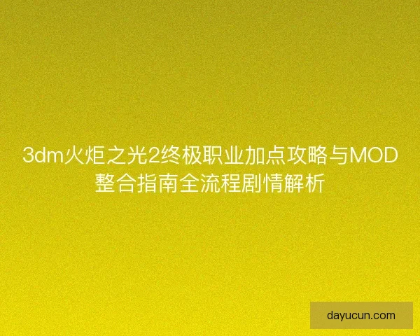 3dm火炬之光2终极职业加点攻略与MOD整合指南全流程剧情解析