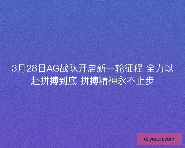 3月28日AG战队开启新一轮征程 全力以赴拼搏到底 拼搏精神永不止步