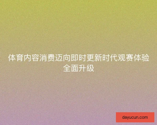 体育内容消费迈向即时更新时代观赛体验全面升级