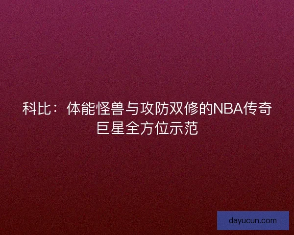 科比：体能怪兽与攻防双修的NBA传奇巨星全方位示范