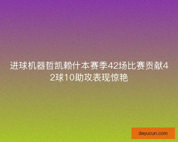 进球机器哲凯赖什本赛季42场比赛贡献42球10助攻表现惊艳
