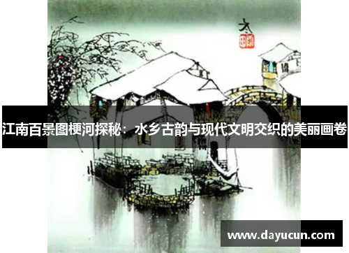 江南百景图梗河探秘：水乡古韵与现代文明交织的美丽画卷